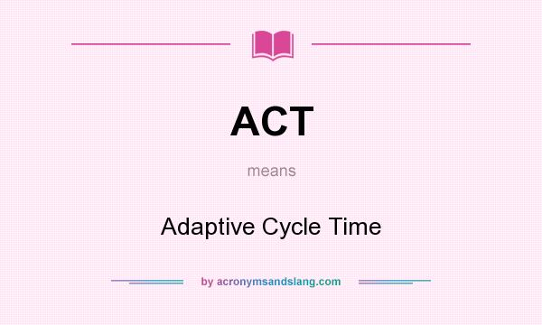 What does ACT mean? It stands for Adaptive Cycle Time