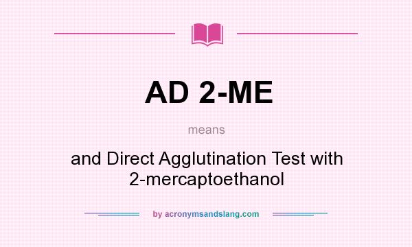 What does AD 2-ME mean? It stands for and Direct Agglutination Test with 2-mercaptoethanol