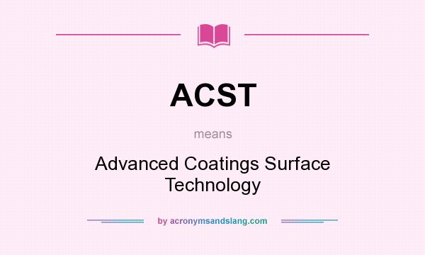 What does ACST mean? It stands for Advanced Coatings Surface Technology
