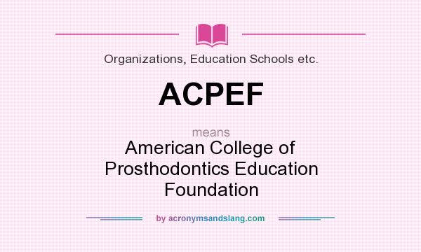What does ACPEF mean? It stands for American College of Prosthodontics Education Foundation