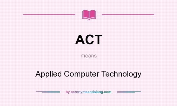 What does ACT mean? It stands for Applied Computer Technology