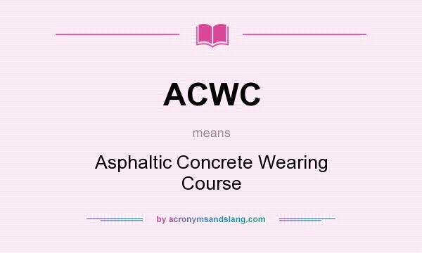 What does ACWC mean? It stands for Asphaltic Concrete Wearing Course