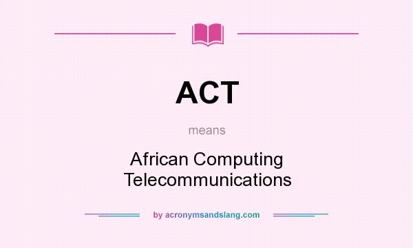 What does ACT mean? It stands for African Computing Telecommunications