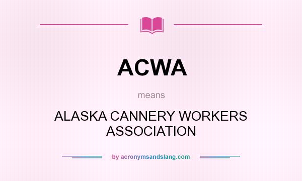 What does ACWA mean? It stands for ALASKA CANNERY WORKERS ASSOCIATION
