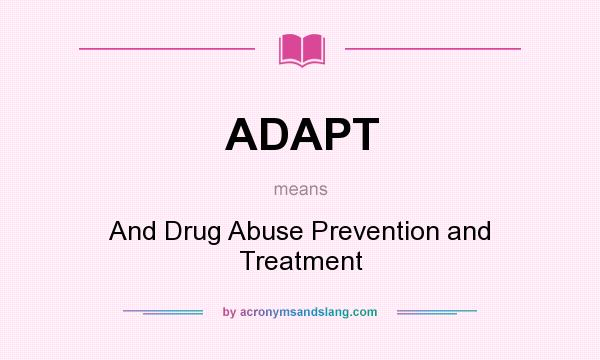 What does ADAPT mean? It stands for And Drug Abuse Prevention and Treatment