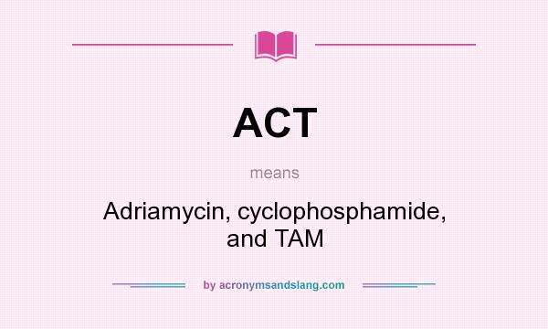 What does ACT mean? It stands for Adriamycin, cyclophosphamide, and TAM