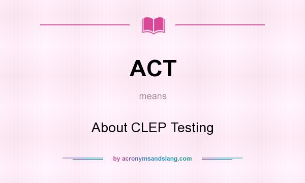 What does ACT mean? It stands for About CLEP Testing