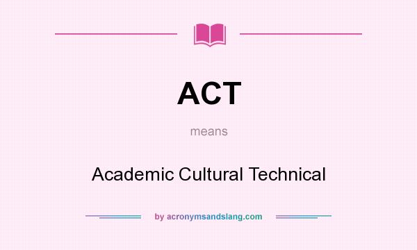 What does ACT mean? It stands for Academic Cultural Technical