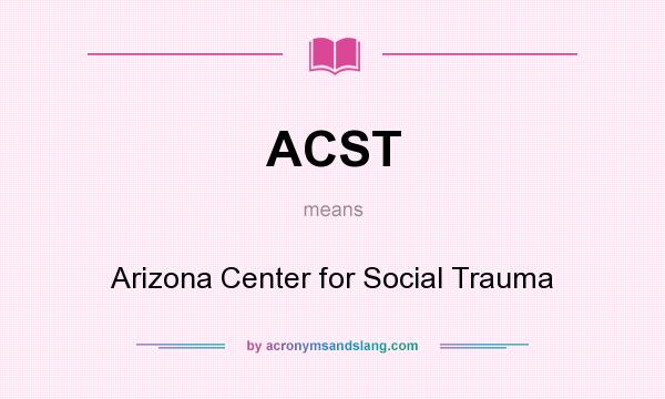 What does ACST mean? It stands for Arizona Center for Social Trauma