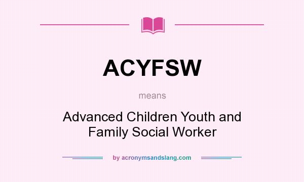 What does ACYFSW mean? It stands for Advanced Children Youth and Family Social Worker