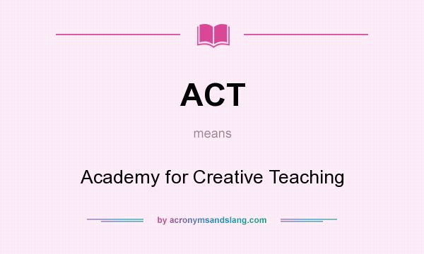 What does ACT mean? It stands for Academy for Creative Teaching