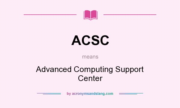 What does ACSC mean? It stands for Advanced Computing Support Center