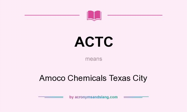 What does ACTC mean? It stands for Amoco Chemicals Texas City