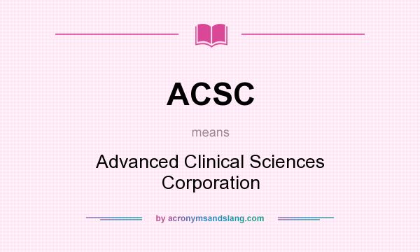 What does ACSC mean? It stands for Advanced Clinical Sciences Corporation