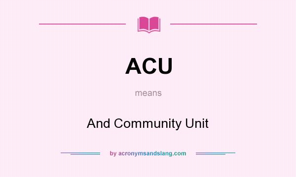 What does ACU mean? It stands for And Community Unit
