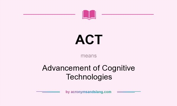 What does ACT mean? It stands for Advancement of Cognitive Technologies