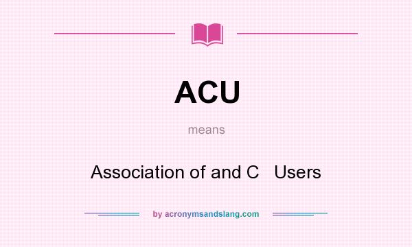 What does ACU mean? It stands for Association of and C   Users