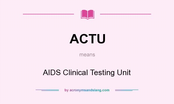 What does ACTU mean? It stands for AIDS Clinical Testing Unit