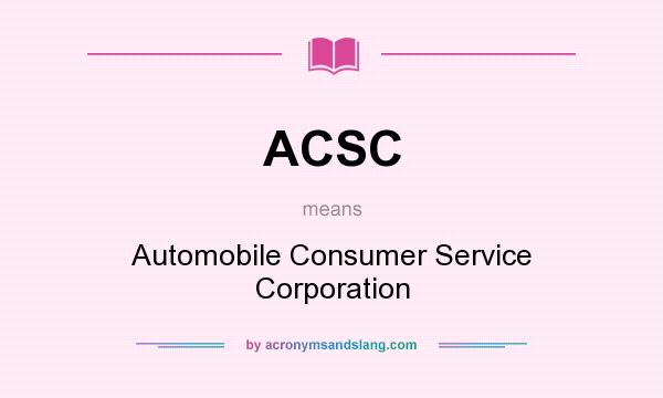 What does ACSC mean? It stands for Automobile Consumer Service Corporation