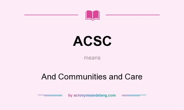 What does ACSC mean? It stands for And Communities and Care