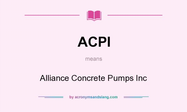 What does ACPI mean? It stands for Alliance Concrete Pumps Inc