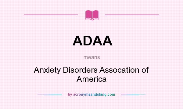 What does ADAA mean? It stands for Anxiety Disorders Assocation of America