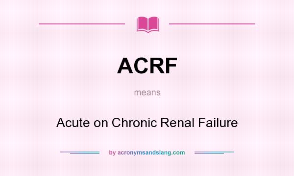 What does ACRF mean? It stands for Acute on Chronic Renal Failure