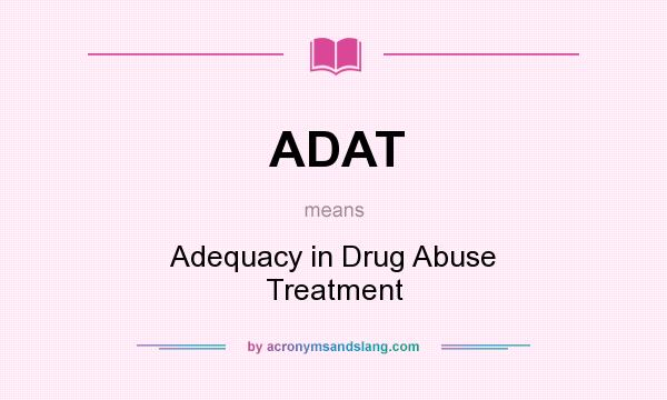 What does ADAT mean? It stands for Adequacy in Drug Abuse Treatment