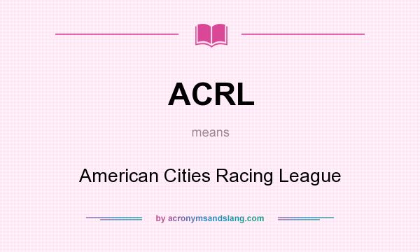 What does ACRL mean? It stands for American Cities Racing League