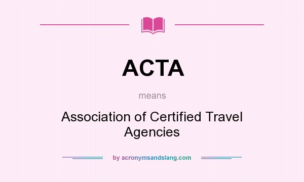 What does ACTA mean? It stands for Association of Certified Travel Agencies