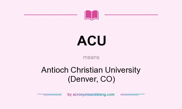 What does ACU mean? It stands for Antioch Christian University (Denver, CO)