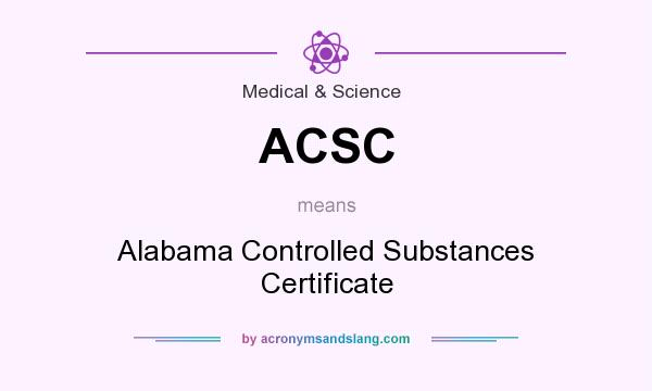What does ACSC mean? It stands for Alabama Controlled Substances Certificate