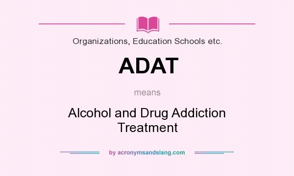 What does ADAT mean? It stands for Alcohol and Drug Addiction Treatment