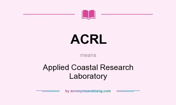 What does ACRL mean? It stands for Applied Coastal Research Laboratory