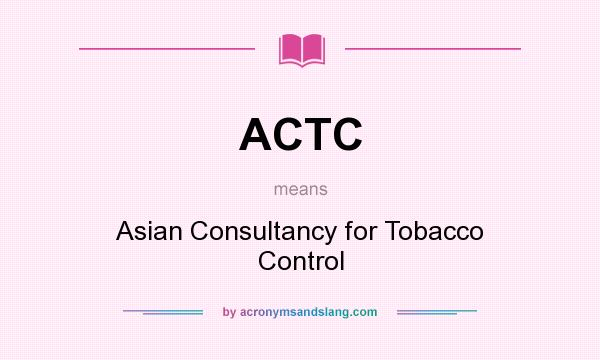 What does ACTC mean? It stands for Asian Consultancy for Tobacco Control