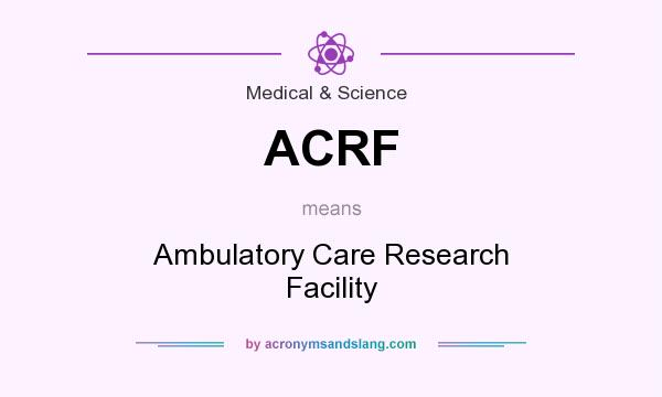 What does ACRF mean? It stands for Ambulatory Care Research Facility