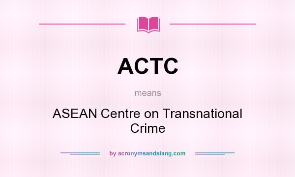 What does ACTC mean? It stands for ASEAN Centre on Transnational Crime