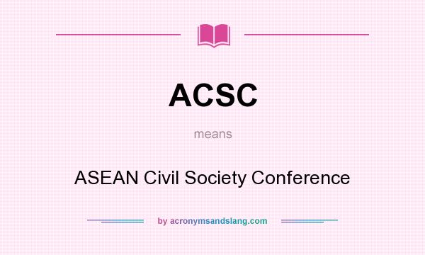 What does ACSC mean? It stands for ASEAN Civil Society Conference