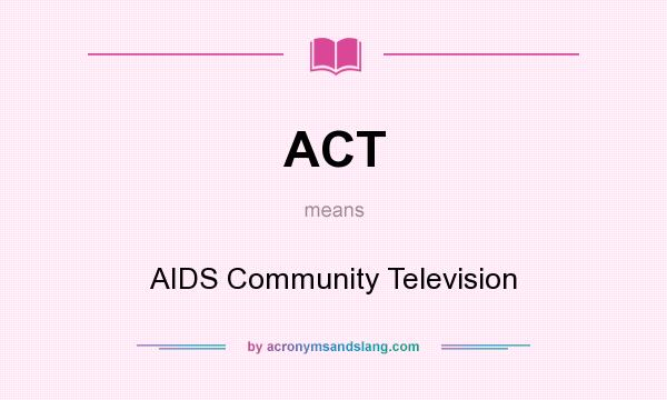 What does ACT mean? It stands for AIDS Community Television