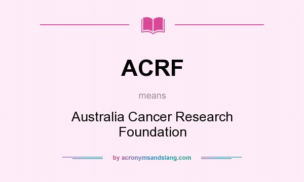 What does ACRF mean? It stands for Australia Cancer Research Foundation