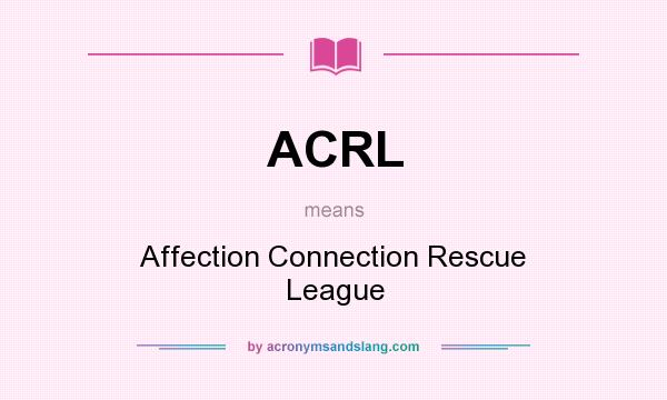 What does ACRL mean? It stands for Affection Connection Rescue League