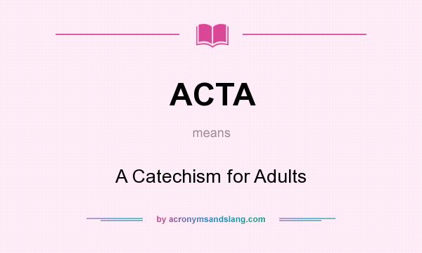 What does ACTA mean? It stands for A Catechism for Adults