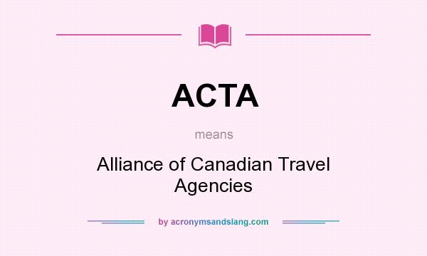 What does ACTA mean? It stands for Alliance of Canadian Travel Agencies