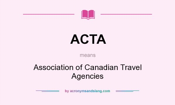 What does ACTA mean? It stands for Association of Canadian Travel Agencies