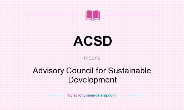 What does ACSD mean? It stands for Advisory Council for Sustainable Development