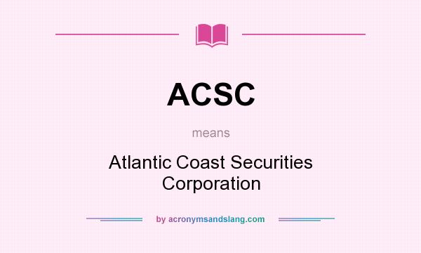 What does ACSC mean? It stands for Atlantic Coast Securities Corporation