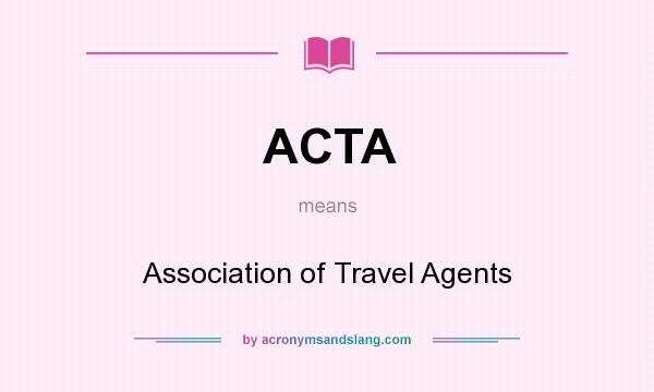 What does ACTA mean? It stands for Association of Travel Agents