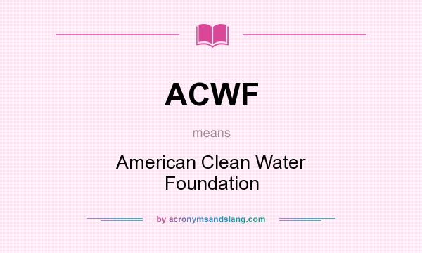 What does ACWF mean? It stands for American Clean Water Foundation