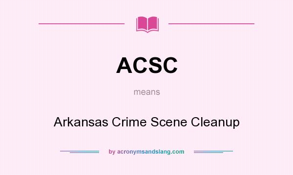 What does ACSC mean? It stands for Arkansas Crime Scene Cleanup