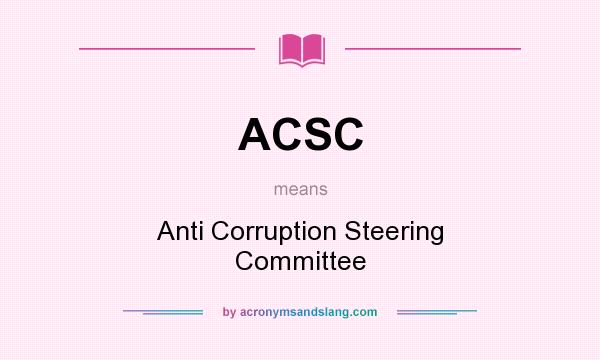 What does ACSC mean? It stands for Anti Corruption Steering Committee